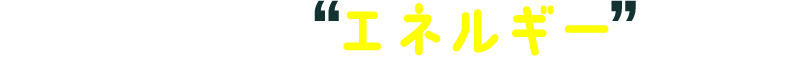 未来を動かす“エネルギー”になろう